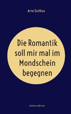 Die Romantik soll mir mal im Mondschein begegnen - Arne Suttkus