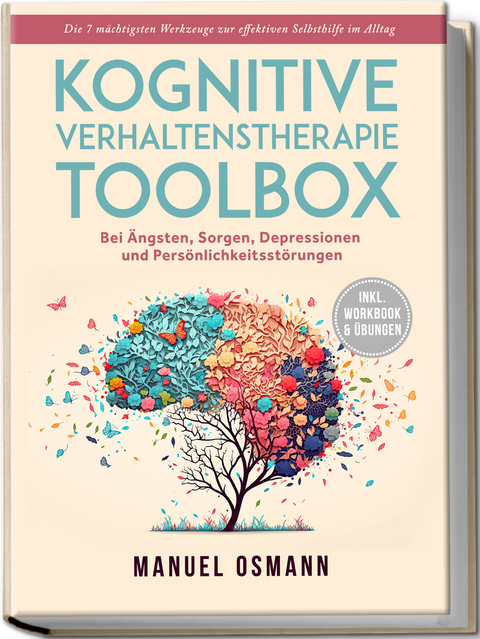 Kognitive Verhaltenstherapie Toolbox: Die 7 mächtigsten Werkzeuge zur effektiven Selbsthilfe im Alltag - Bei Ängsten, Sorgen, Depressionen und Persönlichkeitsstörungen - inkl. Workbook & Übungen - Manuel Osmann