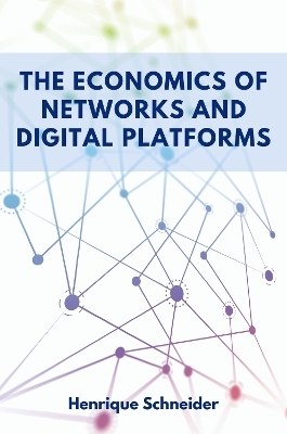 The Economics of Networks and Digital Platforms - Henrique Schneider