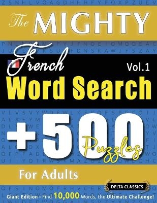 The Mighty French Word Search - 500 Puzzles for Adults - Delta Classics - Giant Edition - Find 10,000 Words, the Ultimate Challenge! -  Delta Classics