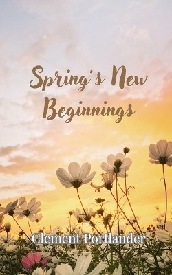 Spring's New Beginnings - Clement Portlander