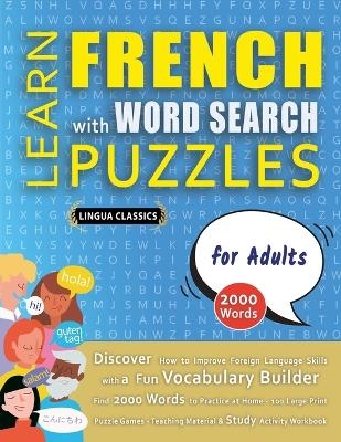 LEARN FRENCH WITH WORD SEARCH PUZZLES FOR ADULTS - Discover How to Improve Foreign Language Skills with a Fun Vocabulary Builder. Find 2000 Words to Practice at Home - 100 Large Print Puzzle Games - Teaching Material, Study Activity Workbook -  Lingua Classics