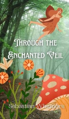 Through the Enchanted Veil - Sebastian Whitmore