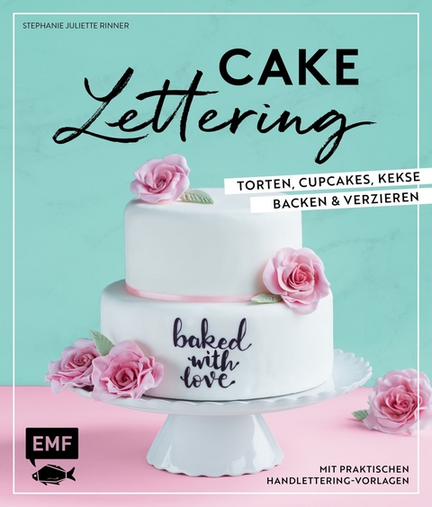 Cake Lettering – Torten, Cupcakes, Kekse backen und verzieren - Stephanie Juliette Rinner