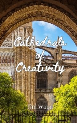 Cathedrals of Creativity - Tim Wood