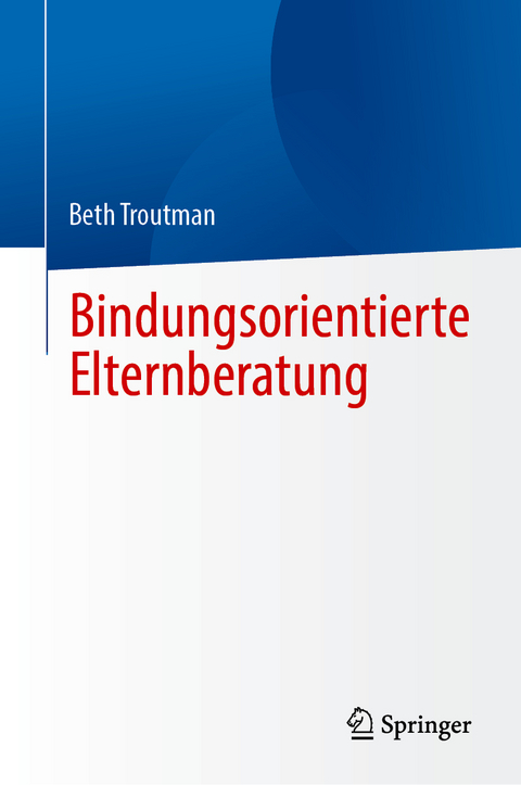 Bindungsorientierte Elternberatung - Beth Troutman