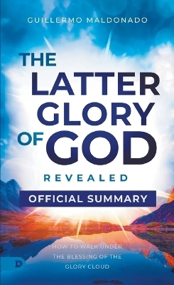 The Official Summary of The Latter Glory of God Revealed - Guillermo Maldonado