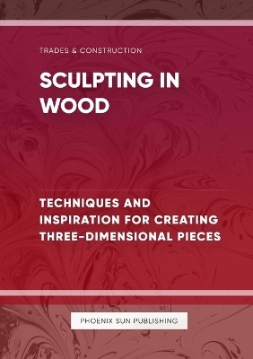 Sculpting in Wood Techniques and Inspiration for Creating Three Dimensional Pieces - Ps Publishing