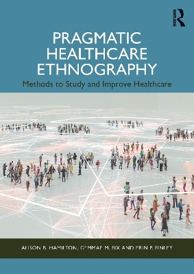 Pragmatic Healthcare Ethnography - Alison B. Hamilton, Gemmae M. Fix, Erin P. Finley