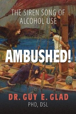 Ambushed! The Siren Song of Alcohol Use - Dr Dsl Guy E Glad