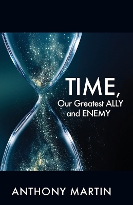 TIME, Our Greatest ALLY and ENEMY - Anthony Martin