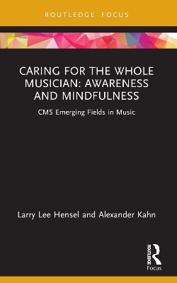 Caring for the Whole Musician: Awareness and Mindfulness - Larry Lee Hensel, Alexander Kahn