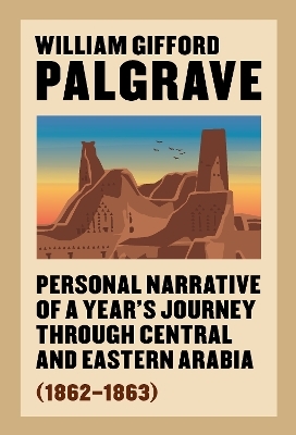 Personal Narrative of a Year’s Journey Through Central and Eastern Arabia (1862–63) - William Gifford Palgrave