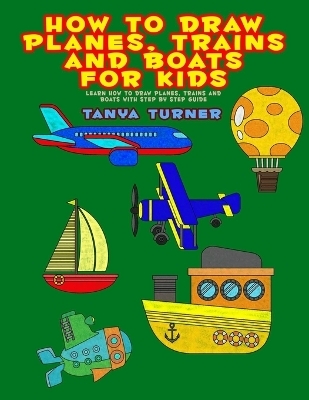 How to Draw Planes, Trains and Boats for Kids - Tanya Turner