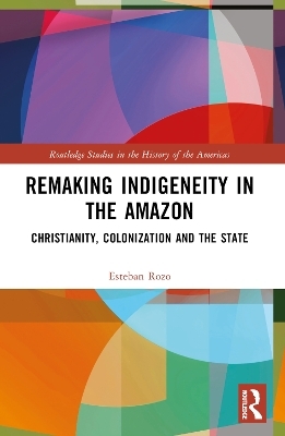 Remaking Indigeneity in the Amazon - Esteban Rozo