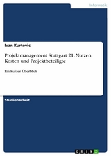 Projektmanagement Stuttgart 21. Nutzen, Kosten und Projektbeteiligte -  Ivan Kurtovic