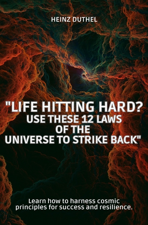 Life Hitting Hard? Use These 12 Laws of the Universe to Strike Back - Heinz Duthel