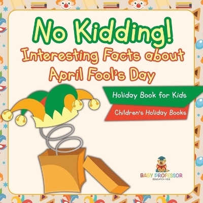 No Kidding! Interesting Facts about April Fool's Day - Holiday Book for Kids Children's Holiday Books -  Baby Professor