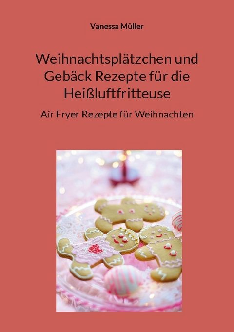 Weihnachtsplätzchen und Gebäck Rezepte für die Heißluftfritteuse - Vanessa Müller