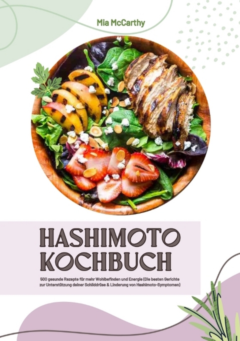 Hashimoto Kochbuch: 500 gesunde Rezepte für mehr Wohlbefinden und Energie (Die besten Gerichte zur Unterstützung deiner Schilddrüse und Linderung von Hashimoto-Symptomen) - Mia McCarthy