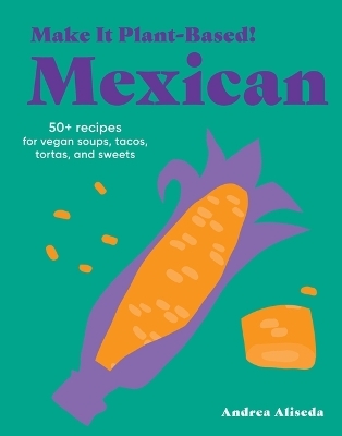 Make It Plant-Based! Mexican - Andrea Aliseda, Mehreen Karim