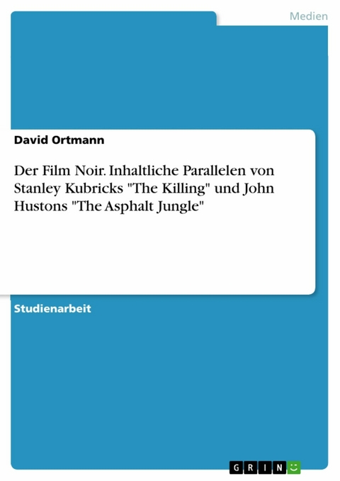 Der Film Noir. Inhaltliche Parallelen von Stanley Kubricks 'The Killing' und John Hustons 'The Asphalt Jungle' -  David Ortmann