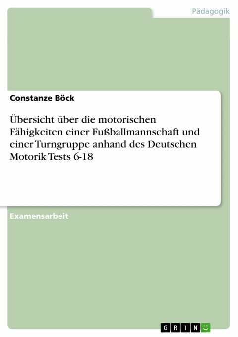 Übersicht über die motorischen Fähigkeiten einer Fußballmannschaft und einer Turngruppe anhand des Deutschen Motorik Tests 6-18 -  Constanze Böck