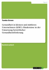 Gesundheit in kleinen und mittleren Unternehmen (KMU). Hindernisse in der Umsetzung betrieblicher Gesundheitsförderung -  Tomke Ennen