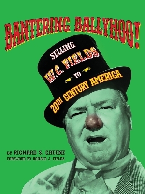 Bantering Ballyhoo! Selling W. C. Fields to 20th Century America - Richard S Greene