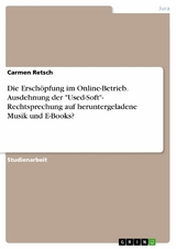 Die Erschöpfung im Online-Betrieb. Ausdehnung der "Used-Soft"- Rechtsprechung auf heruntergeladene Musik und E-Books? - Carmen Retsch