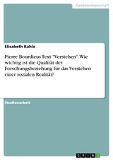 Pierre Bourdieus Text 'Verstehen'. Wie wichtig ist die Qualität der Forschungsbeziehung für das Verstehen einer sozialen Realität? -  Elisabeth Kahlo