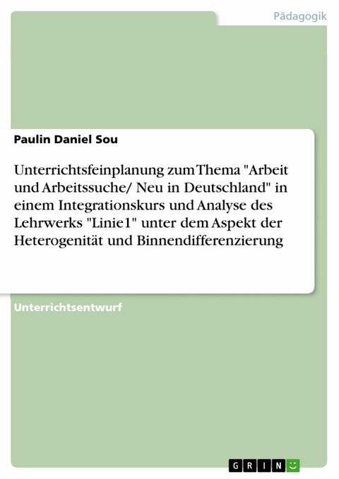 Unterrichtsfeinplanung zum Thema "Arbeit und Arbeitssuche/ Neu in Deutschland" in einem Integrationskurs und Analyse des Lehrwerks "Linie1" unter dem Aspekt der Heterogenität und Binnendifferenzierung - Paulin Daniel Sou