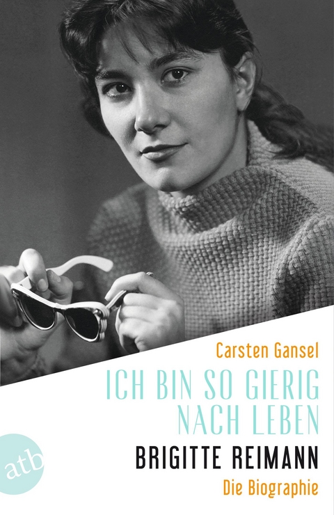 Ich bin so gierig nach Leben – Brigitte Reimann - Carsten Gansel