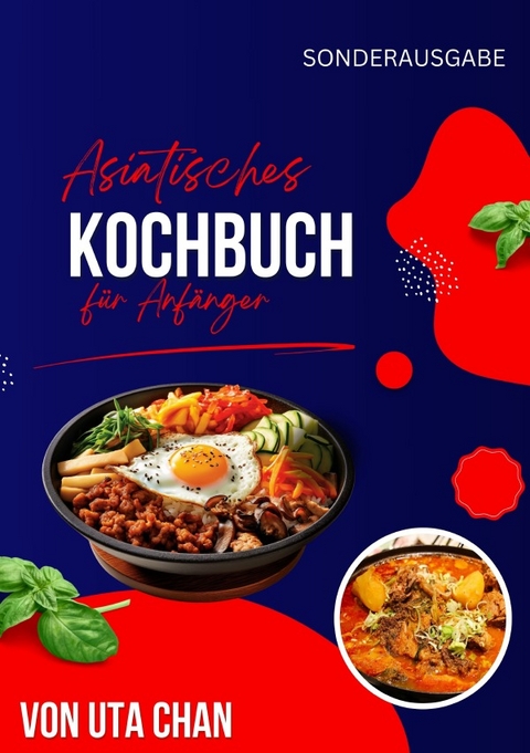 ASIATISCHES KOCHBUCH FÜR ANFÄNGER 100 köstliche und einfache Rezepte + 50 unwiderstehliche Sushi-Rezepte - Uta Chan