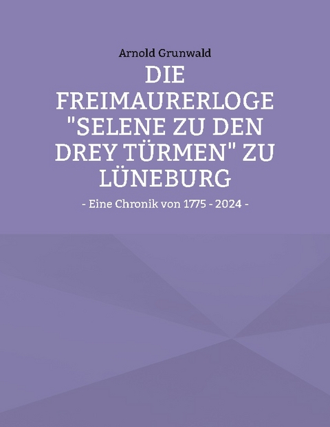 Die Freimaurerloge "Selene zu den drey Türmen" zu Lüneburg - Arnold Grunwald