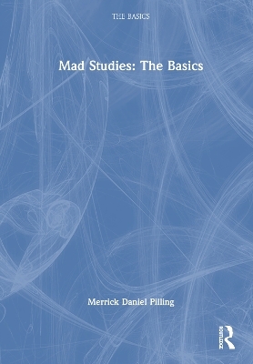 Mad Studies: The Basics - Merrick Daniel Pilling