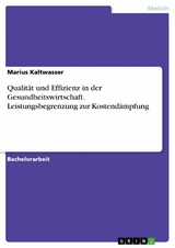 Qualität und Effizienz in der Gesundheitswirtschaft. Leistungsbegrenzung zur Kostendämpfung - Marius Kaltwasser