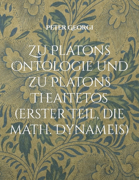 Zu Platons Ontologie und zu Platons Theaitetos (erster Teil, die math. Dynameis) - Peter Georgi