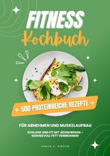 Fitness Kochbuch: 500 Proteinreiche Rezepte für Abnehmen und Muskelaufbau (Schlank und fit mit jedem Bissen - Genussvoll Fett verbrennen!) - Sanja J. Gibson