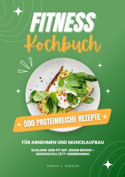 Fitness Kochbuch: 500 Proteinreiche Rezepte für Abnehmen und Muskelaufbau (Schlank und fit mit jedem Bissen - Genussvoll Fett verbrennen!) - Sanja J. Gibson