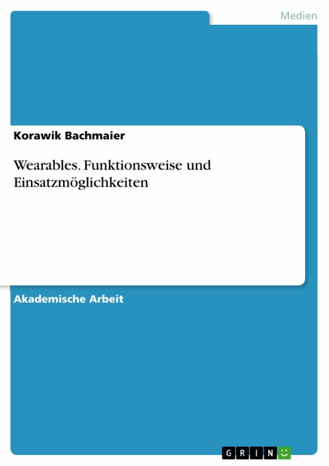 Wearables. Funktionsweise und Einsatzmöglichkeiten -  Korawik Bachmaier