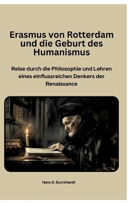 Erasmus von Rotterdam und die Geburt des Humanismus - Hans G. Burckhardt