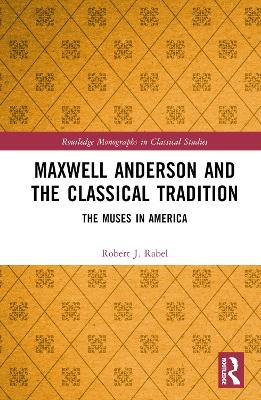 Maxwell Anderson and the Classical Tradition - Robert J. Rabel