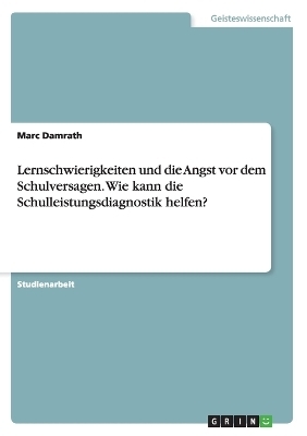 Lernschwierigkeiten und die Angst vor dem Schulversagen. Wie kann die Schulleistungsdiagnostik helfen? - Marc Damrath