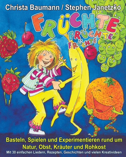 Früchte, Früchte, Früchte - Basteln, Spielen und Experimentieren rund um Natur, Obst, Kräuter und Rohkost - Christa Baumann, Stephen Janetzko