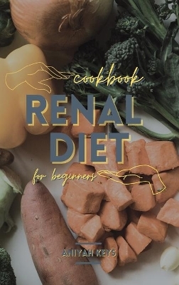 Renal Diet Cookbook for beginners - Aniyah Keys