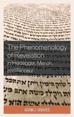 The Phenomenology of Revelation in Heidegger, Marion, and Ricoeur - Adam J Graves