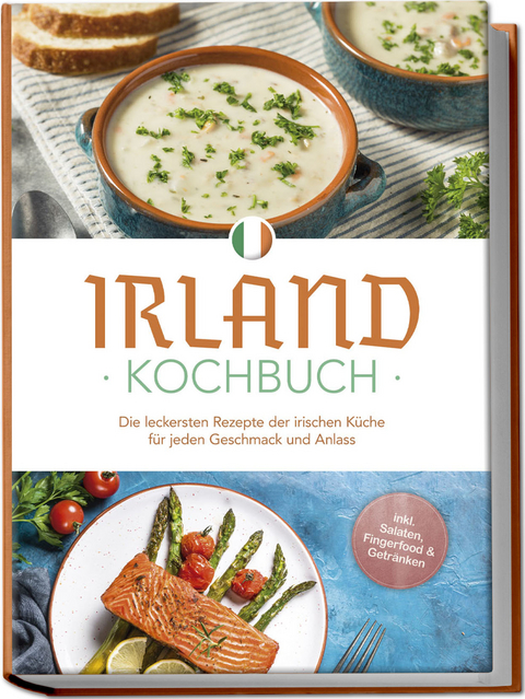 Irland Kochbuch: Die leckersten Rezepte der irischen Küche für jeden Geschmack und Anlass - inkl. Salaten, Fingerfood & Getränken - Katharina Doyle