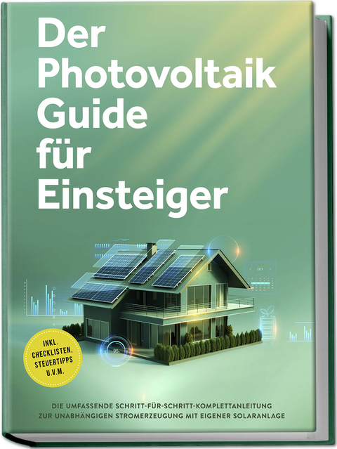 Der Photovoltaik Guide für Einsteiger: Die umfassende Schritt-für-Schritt-Komplettanleitung zur unabhängigen Stromerzeugung mit eigener Solaranlage - inkl. Checklisten, Steuertipps u.v.m. - SEBASTIAN BRUNO