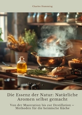 Die Essenz der Natur: Natürliche Aromen selbst gemacht - Charles Humming